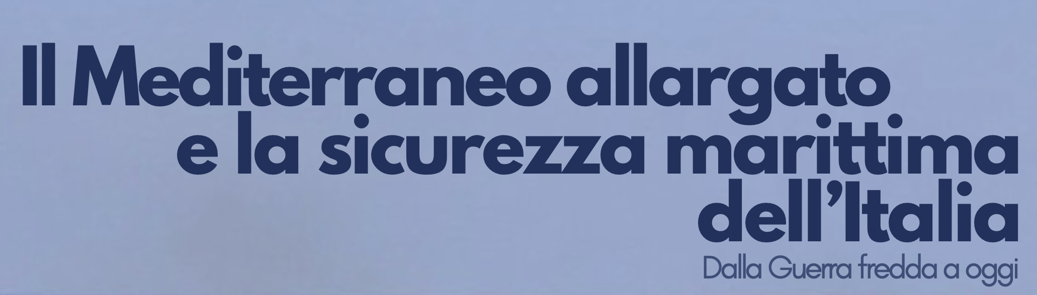 Il Mediterraneo allargato e la sicurezza marittima dell’Italia. Dalla guerra fredda ad oggi